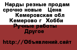 Нарды резные продам срочно новые › Цена ­ 4 000 - Кемеровская обл., Кемерово г. Хобби. Ручные работы » Другое   